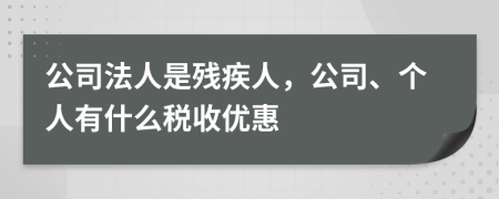 公司法人是残疾人，公司、个人有什么税收优惠