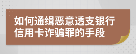 如何通缉恶意透支银行信用卡诈骗罪的手段