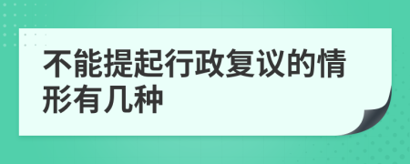 不能提起行政复议的情形有几种