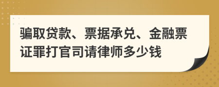 骗取贷款、票据承兑、金融票证罪打官司请律师多少钱