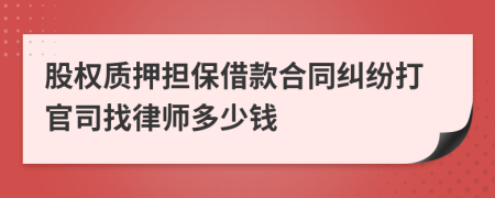 股权质押担保借款合同纠纷打官司找律师多少钱