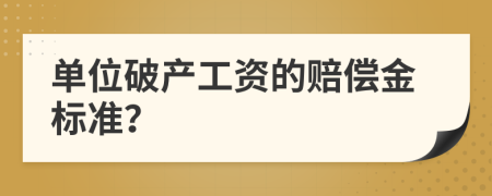 单位破产工资的赔偿金标准？