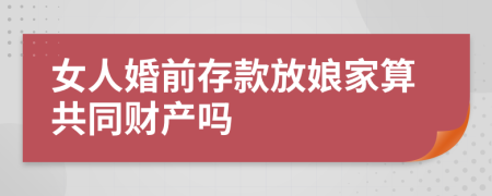 女人婚前存款放娘家算共同财产吗