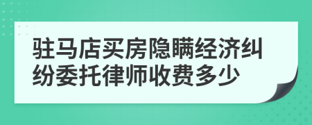 驻马店买房隐瞒经济纠纷委托律师收费多少