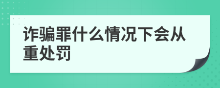 诈骗罪什么情况下会从重处罚