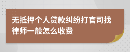 无抵押个人贷款纠纷打官司找律师一般怎么收费