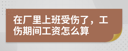 在厂里上班受伤了，工伤期间工资怎么算