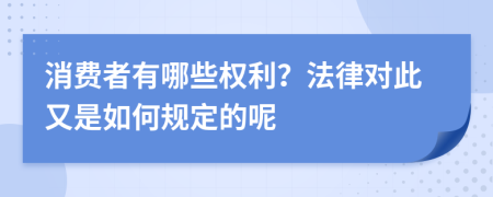 消费者有哪些权利？法律对此又是如何规定的呢