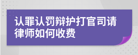 认罪认罚辩护打官司请律师如何收费