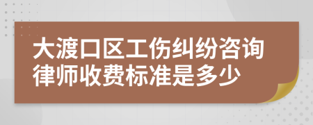 大渡口区工伤纠纷咨询律师收费标准是多少