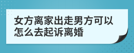 女方离家出走男方可以怎么去起诉离婚