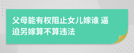 父母能有权阻止女儿嫁谁 逼迫另嫁算不算违法