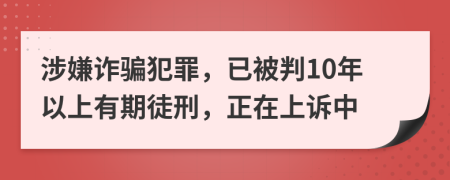 涉嫌诈骗犯罪，已被判10年以上有期徒刑，正在上诉中