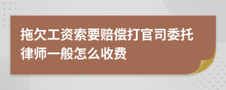 拖欠工资索要赔偿打官司委托律师一般怎么收费