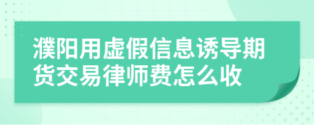 濮阳用虚假信息诱导期货交易律师费怎么收