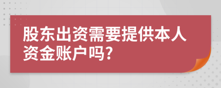 股东出资需要提供本人资金账户吗?