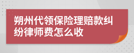 朔州代领保险理赔款纠纷律师费怎么收