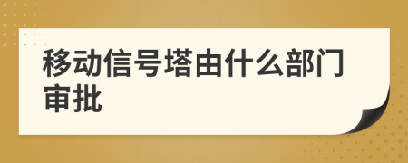 移动信号塔由什么部门审批