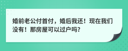 婚前老公付首付，婚后我还！现在我们没有！那房屋可以过户吗？