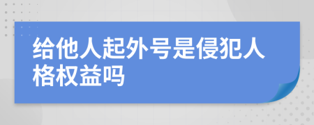 给他人起外号是侵犯人格权益吗