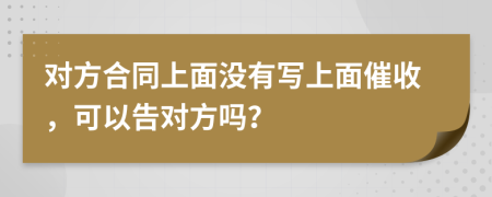 对方合同上面没有写上面催收，可以告对方吗？