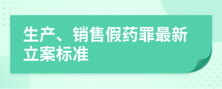 生产、销售假药罪最新立案标准