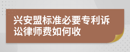 兴安盟标准必要专利诉讼律师费如何收