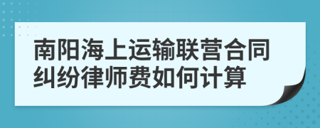 南阳海上运输联营合同纠纷律师费如何计算