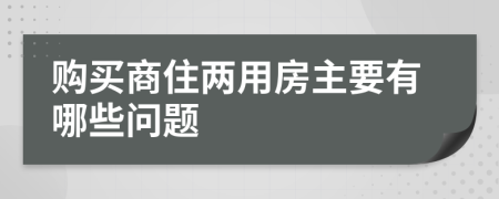 购买商住两用房主要有哪些问题