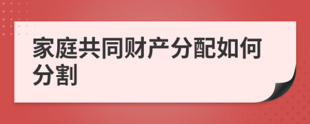 家庭共同财产分配如何分割