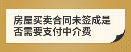 房屋买卖合同未签成是否需要支付中介费