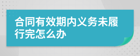 合同有效期内义务未履行完怎么办