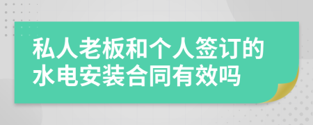 私人老板和个人签订的水电安装合同有效吗