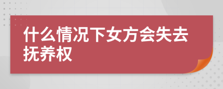 什么情况下女方会失去抚养权