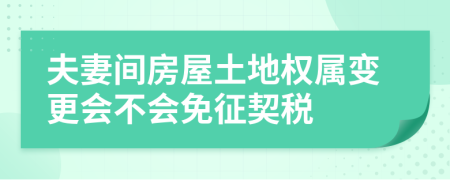 夫妻间房屋土地权属变更会不会免征契税