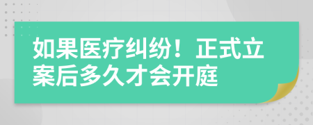 如果医疗纠纷！正式立案后多久才会开庭