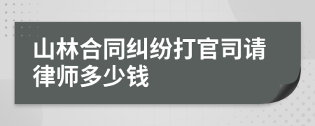 山林合同纠纷打官司请律师多少钱