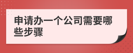 申请办一个公司需要哪些步骤