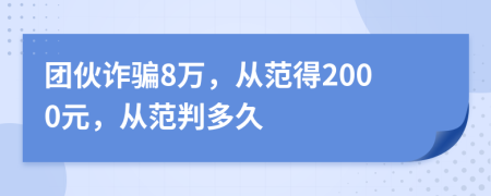 团伙诈骗8万，从范得2000元，从范判多久