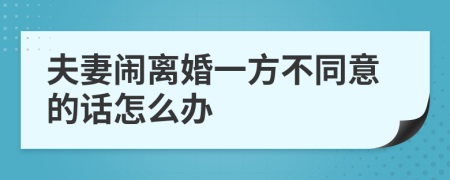 夫妻闹离婚一方不同意的话怎么办