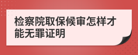 检察院取保候审怎样才能无罪证明