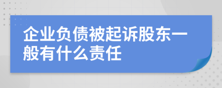 企业负债被起诉股东一般有什么责任