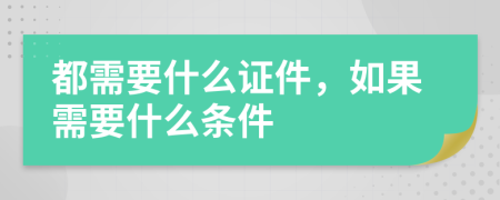 都需要什么证件，如果需要什么条件