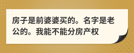 房子是前婆婆买的。名字是老公的。我能不能分房产权