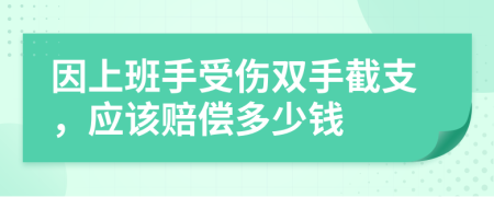 因上班手受伤双手截支，应该赔偿多少钱