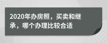 2020年办房照，买卖和继承，哪个办理比较合适