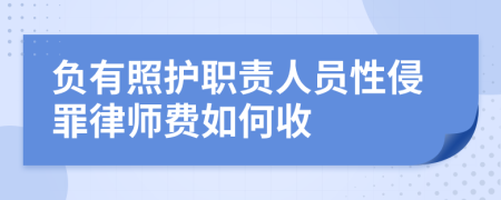 负有照护职责人员性侵罪律师费如何收