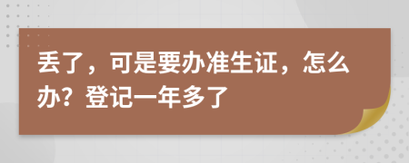 丢了，可是要办准生证，怎么办？登记一年多了