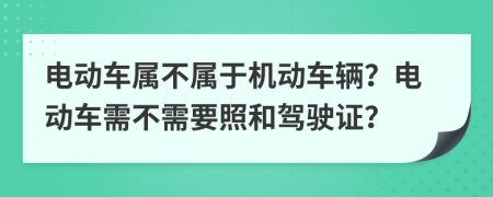 电动车属不属于机动车辆？电动车需不需要照和驾驶证？