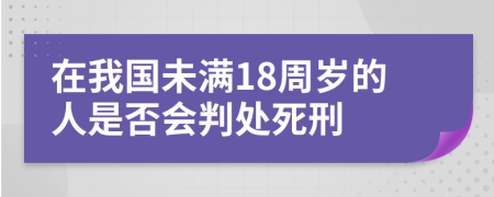 在我国未满18周岁的人是否会判处死刑